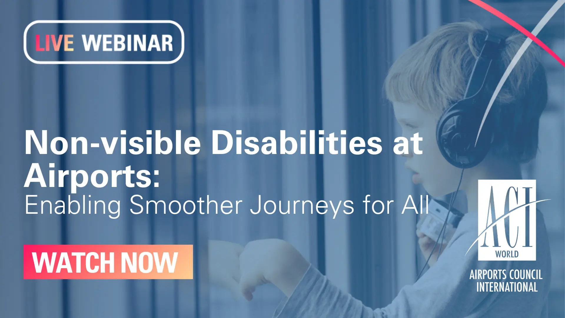A young boy wearing headphones looks out a window. Overlay text reads: LIVE WEBINAR. Non-visible Disabilities at Airports: Enabling Smoother Journeys for All. WATCH NOW. The Airports Council International logo is also shown.